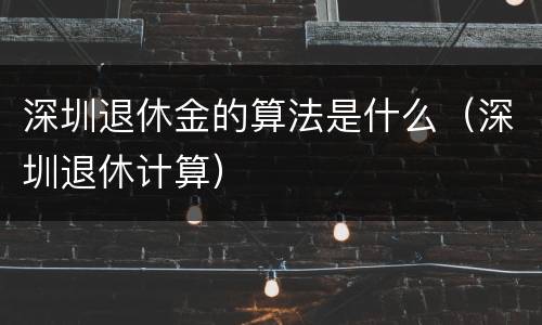 深圳退休金的算法是什么（深圳退休计算）