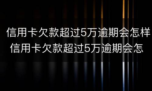 信用卡欠款超过5万逾期会怎样 信用卡欠款超过5万逾期会怎样处罚