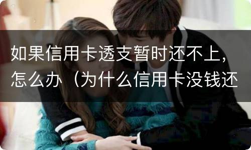 如果信用卡透支暂时还不上，怎么办（为什么信用卡没钱还可以透支）