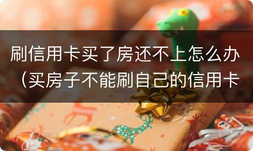 刷信用卡买了房还不上怎么办（买房子不能刷自己的信用卡?）