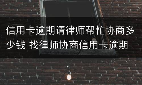信用卡逾期请律师帮忙协商多少钱 找律师协商信用卡逾期