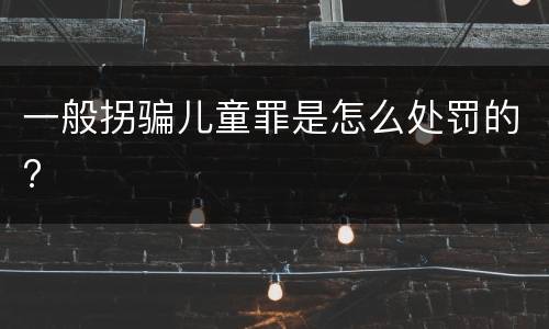 一般拐骗儿童罪是怎么处罚的?