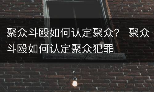聚众斗殴如何认定聚众？ 聚众斗殴如何认定聚众犯罪