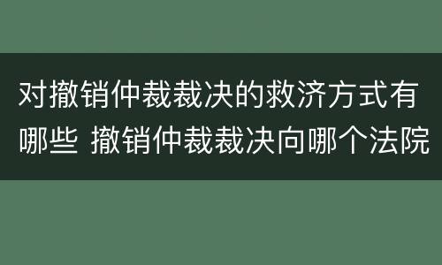 对撤销仲裁裁决的救济方式有哪些 撤销仲裁裁决向哪个法院申请
