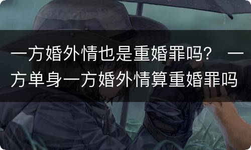 一方婚外情也是重婚罪吗？ 一方单身一方婚外情算重婚罪吗