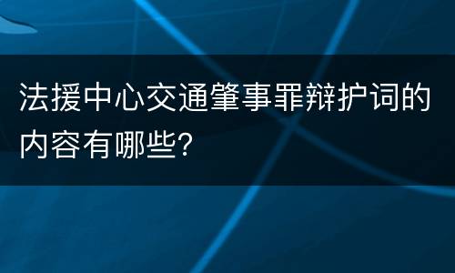 法援中心交通肇事罪辩护词的内容有哪些？