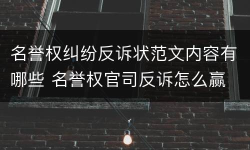 名誉权纠纷反诉状范文内容有哪些 名誉权官司反诉怎么赢