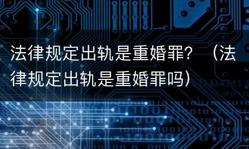 法律规定出轨是重婚罪？（法律规定出轨是重婚罪吗）