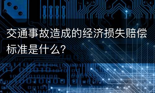 交通事故造成的经济损失赔偿标准是什么？