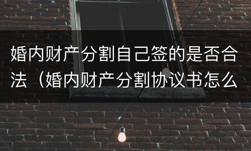 婚内财产分割自己签的是否合法（婚内财产分割协议书怎么写范本）