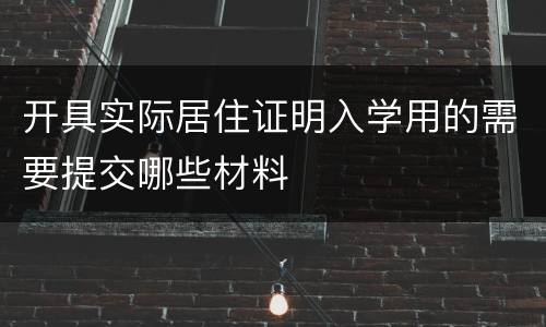 开具实际居住证明入学用的需要提交哪些材料