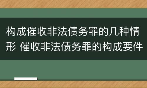 构成催收非法债务罪的几种情形 催收非法债务罪的构成要件