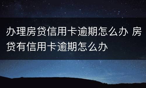 办理房贷信用卡逾期怎么办 房贷有信用卡逾期怎么办