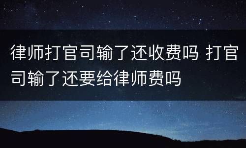 律师打官司输了还收费吗 打官司输了还要给律师费吗