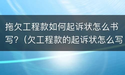 拖欠工程款如何起诉状怎么书写?（欠工程款的起诉状怎么写）