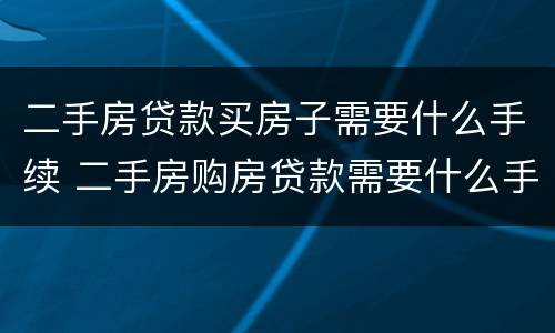 二手房贷款买房子需要什么手续 二手房购房贷款需要什么手续和条件