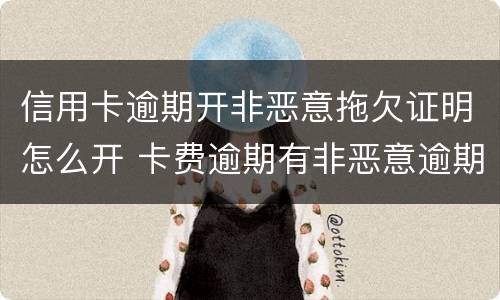 信用卡逾期开非恶意拖欠证明怎么开 卡费逾期有非恶意逾期证明可以贷款吗