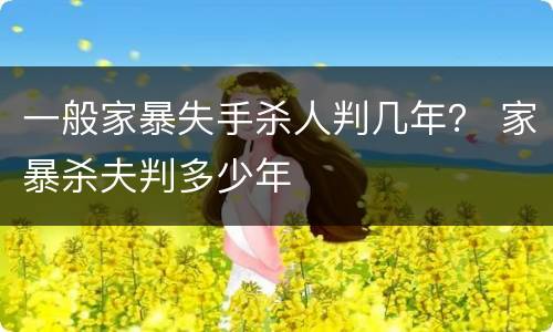 一般家暴失手杀人判几年？ 家暴杀夫判多少年