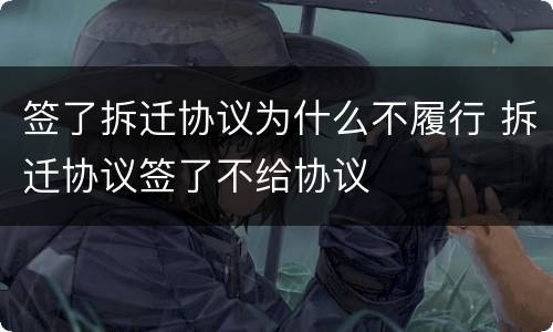 签了拆迁协议为什么不履行 拆迁协议签了不给协议