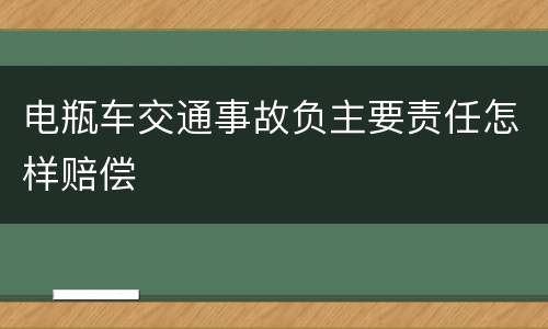 电瓶车交通事故负主要责任怎样赔偿