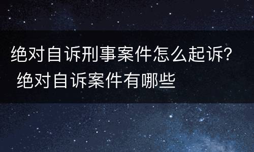 绝对自诉刑事案件怎么起诉？ 绝对自诉案件有哪些