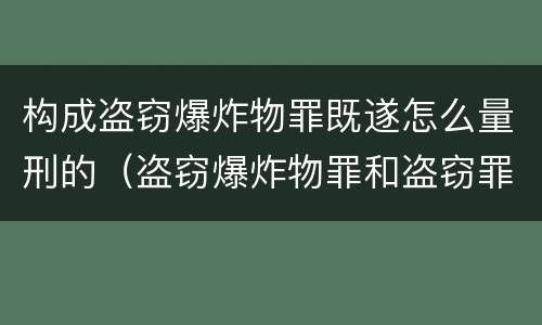 构成盗窃爆炸物罪既遂怎么量刑的（盗窃爆炸物罪和盗窃罪）