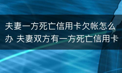 夫妻一方死亡信用卡欠帐怎么办 夫妻双方有一方死亡信用卡需要还吗