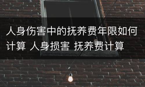 人身伤害中的抚养费年限如何计算 人身损害 抚养费计算