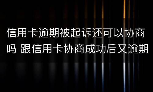 信用卡逾期被起诉还可以协商吗 跟信用卡协商成功后又逾期了