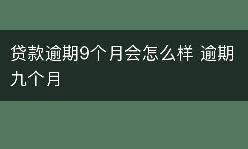 贷款逾期9个月会怎么样 逾期九个月