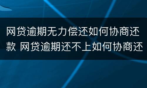 网贷逾期无力偿还如何协商还款 网贷逾期还不上如何协商还款