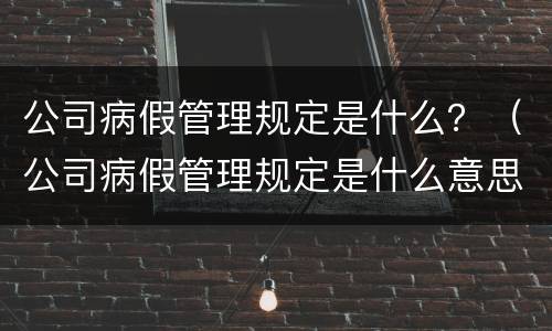 公司病假管理规定是什么？（公司病假管理规定是什么意思）