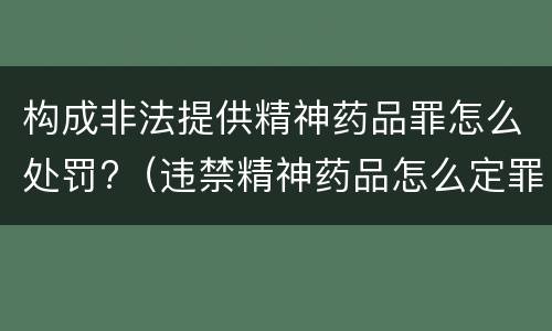 构成非法提供精神药品罪怎么处罚?（违禁精神药品怎么定罪）