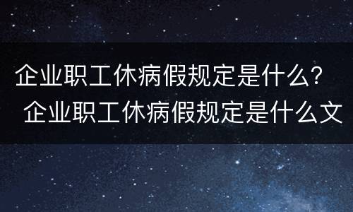 企业职工休病假规定是什么？ 企业职工休病假规定是什么文件