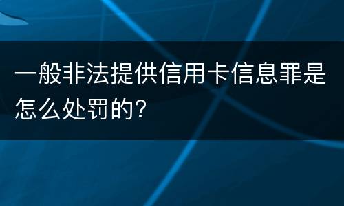 一般非法提供信用卡信息罪是怎么处罚的?