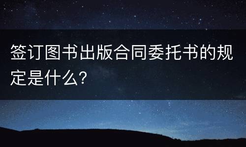 签订图书出版合同委托书的规定是什么？