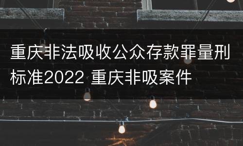 重庆非法吸收公众存款罪量刑标准2022 重庆非吸案件