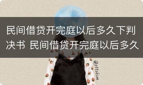 民间借贷开完庭以后多久下判决书 民间借贷开完庭以后多久下判决书呢