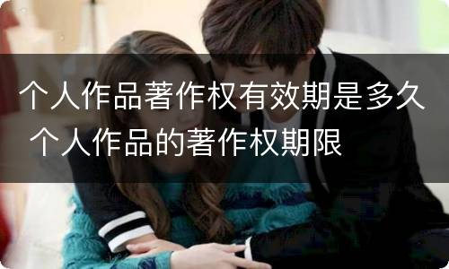 个人作品著作权有效期是多久 个人作品的著作权期限