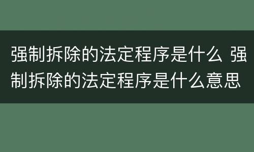强制拆除的法定程序是什么 强制拆除的法定程序是什么意思