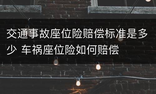交通事故座位险赔偿标准是多少 车祸座位险如何赔偿