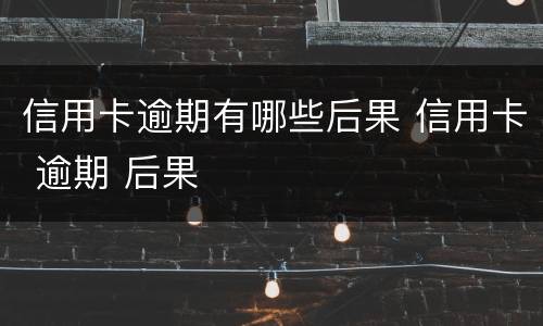 信用卡逾期有哪些后果 信用卡 逾期 后果