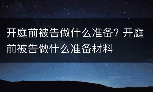 开庭前被告做什么准备? 开庭前被告做什么准备材料
