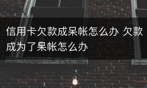 信用卡欠款成呆帐怎么办 欠款成为了呆帐怎么办