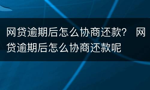 网贷逾期后怎么协商还款？ 网贷逾期后怎么协商还款呢