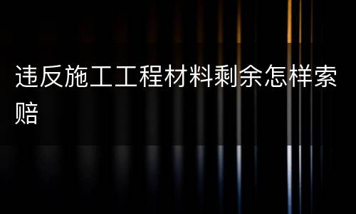 违反施工工程材料剩余怎样索赔