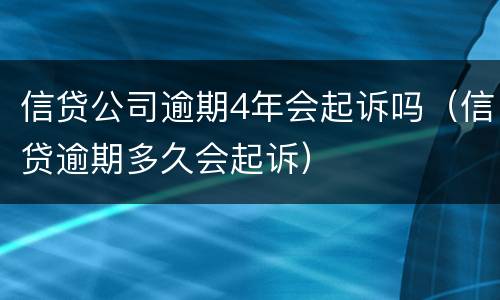信贷公司逾期4年会起诉吗（信贷逾期多久会起诉）