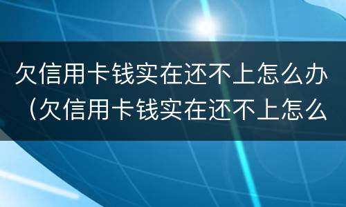 欠信用卡钱实在还不上怎么办（欠信用卡钱实在还不上怎么办呢）
