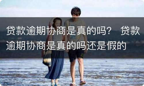 贷款逾期协商是真的吗？ 贷款逾期协商是真的吗还是假的