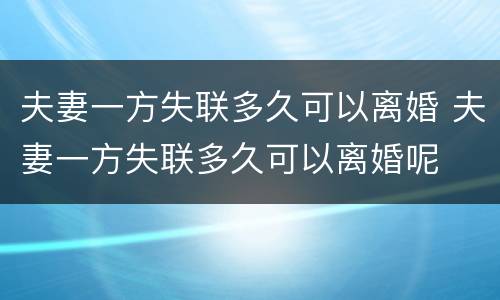 夫妻一方失联多久可以离婚 夫妻一方失联多久可以离婚呢